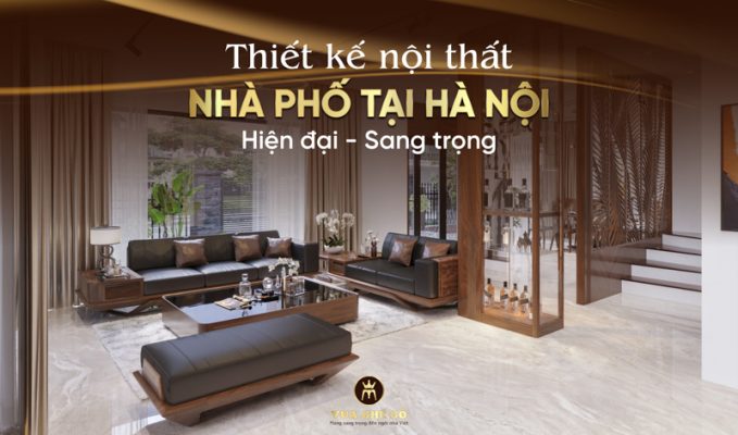 Thiết kế nội thất nhà phố Hà Nội hiện đại - sang trọng